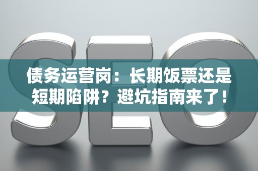 债务运营岗：长期饭票还是短期陷阱？避坑指南来了！