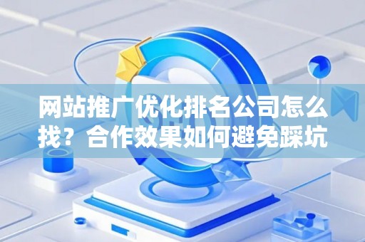 网站推广优化排名公司怎么找？合作效果如何避免踩坑？