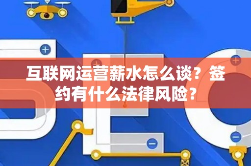 互联网运营薪水怎么谈？签约有什么法律风险？